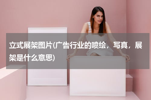 立式展架图片(广告行业的喷绘，写真，展架是什么意思)