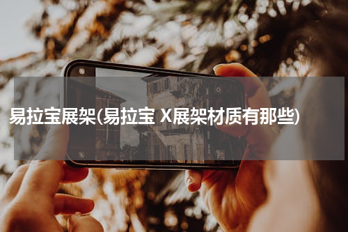 易拉宝展架(易拉宝 X展架材质有那些)