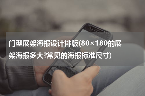 门型展架海报设计排版(80×180的展架海报多大?常见的海报标准尺寸)