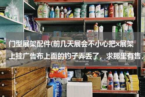 门型展架配件(前几天展会不小心把x展架上挂广告布上面的钓子弄丢了，求那里有售，谢谢！)