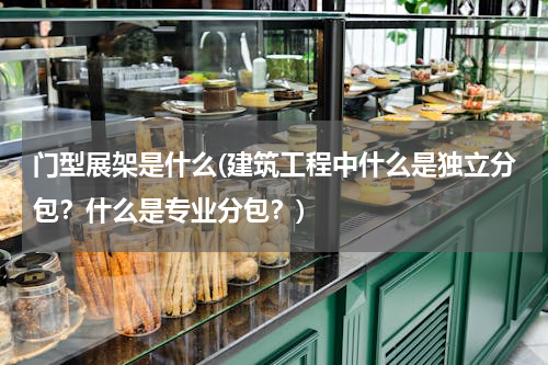 门型展架是什么(建筑工程中什么是独立分包？什么是专业分包？)