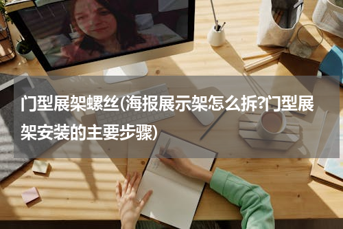门型展架螺丝(海报展示架怎么拆?门型展架安装的主要步骤)