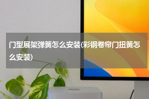门型展架弹簧怎么安装(彩钢卷帘门扭簧怎么安装)