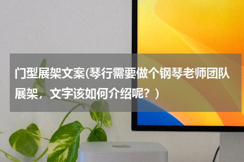 门型展架文案(琴行需要做个钢琴老师团队展架，文字该如何介绍呢？)