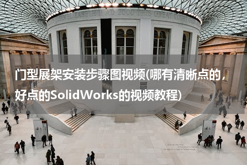门型展架安装步骤图视频(哪有清晰点的，好点的SolidWorks的视频教程)