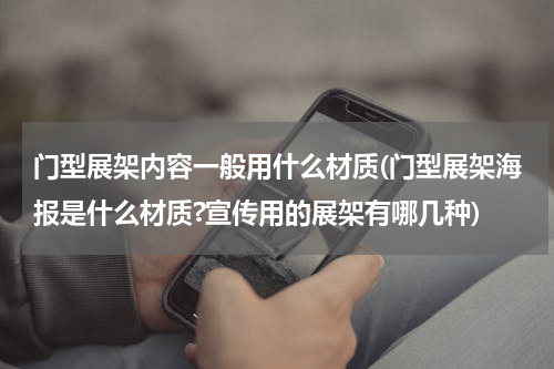 门型展架内容一般用什么材质(门型展架海报是什么材质?宣传用的展架有哪几种)