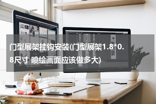 门型展架挂钩安装(门型展架1.8*0.8尺寸 喷绘画面应该做多大)