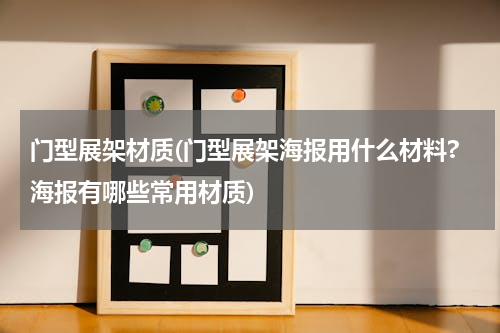 门型展架材质(门型展架海报用什么材料?海报有哪些常用材质)