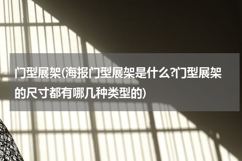 门型展架(海报门型展架是什么?门型展架的尺寸都有哪几种类型的)