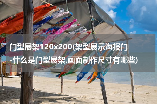 门型展架120x200(架型展示海报门-什么是门型展架,画面制作尺寸有哪些)