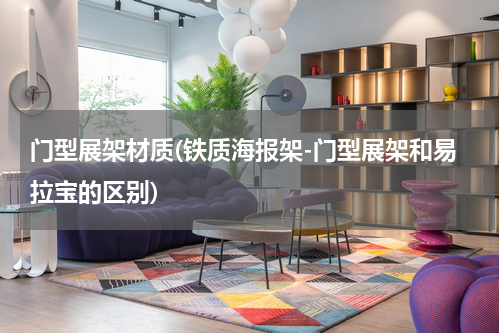 门型展架材质(铁质海报架-门型展架和易拉宝的区别)