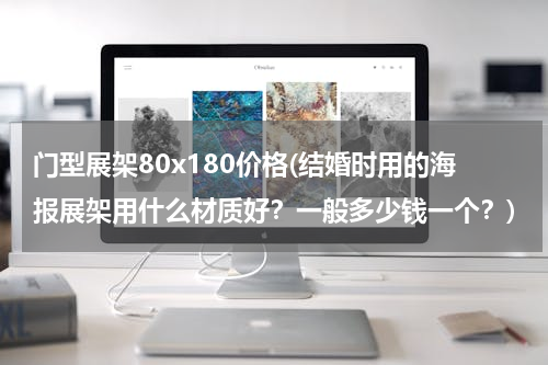 门型展架80x180价格(结婚时用的海报展架用什么材质好？一般多少钱一个？)