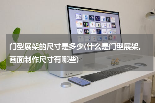 门型展架的尺寸是多少(什么是门型展架,画面制作尺寸有哪些)