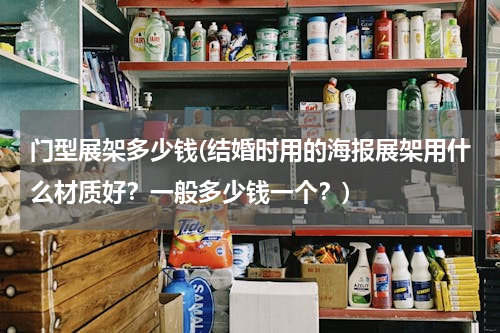 门型展架多少钱(结婚时用的海报展架用什么材质好？一般多少钱一个？)