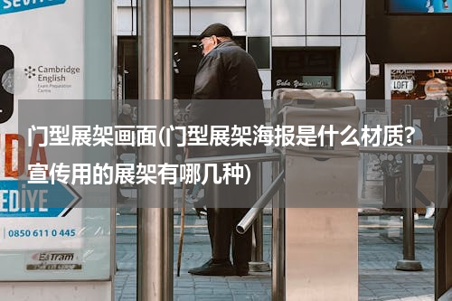 门型展架画面(门型展架海报是什么材质?宣传用的展架有哪几种)