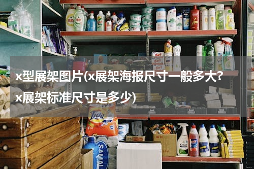 x型展架图片(x展架海报尺寸一般多大?x展架标准尺寸是多少)