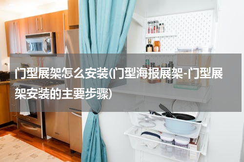 门型展架怎么安装(门型海报展架-门型展架安装的主要步骤)