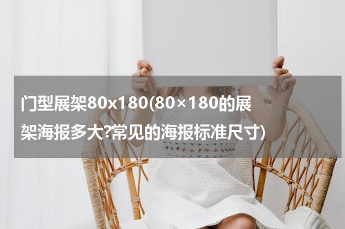 门型展架80x180(80×180的展架海报多大?常见的海报标准尺寸)
