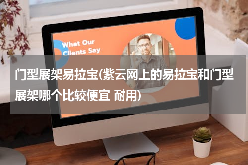 门型展架易拉宝(紫云网上的易拉宝和门型展架哪个比较便宜 耐用)