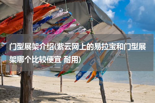 门型展架介绍(紫云网上的易拉宝和门型展架哪个比较便宜 耐用)