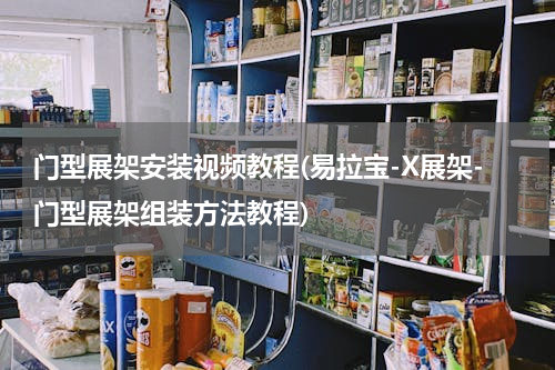 门型展架安装视频教程(易拉宝-X展架-门型展架组装方法教程)