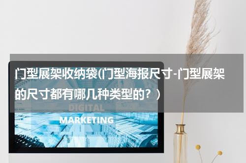 门型展架收纳袋(门型海报尺寸-门型展架的尺寸都有哪几种类型的？)