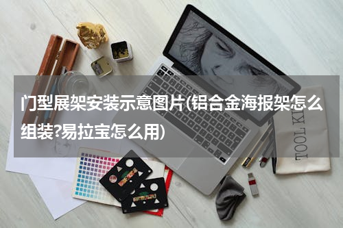 门型展架安装示意图片(铝合金海报架怎么组装?易拉宝怎么用)