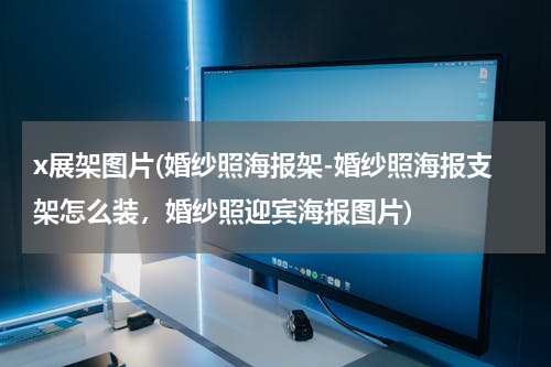 x展架图片(婚纱照海报架-婚纱照海报支架怎么装，婚纱照迎宾海报图片)