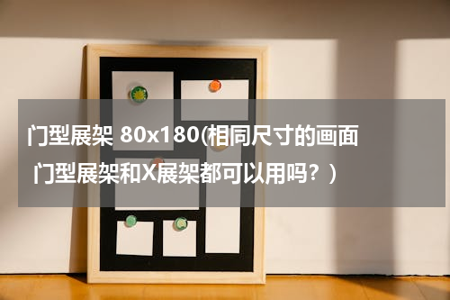 门型展架 80x180(相同尺寸的画面 门型展架和X展架都可以用吗？)