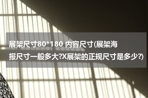 展架尺寸80*180 内容尺寸(展架海报尺寸一般多大?X展架的正规尺寸是多少?)
