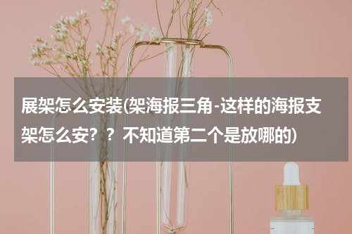展架怎么安装(架海报三角-这样的海报支架怎么安？？不知道第二个是放哪的)