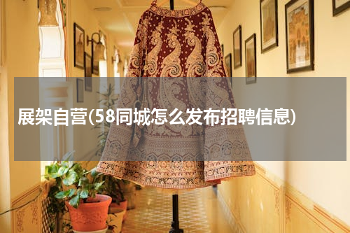 展架自营(58同城怎么发布招聘信息)