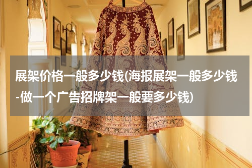 展架价格一般多少钱(海报展架一般多少钱-做一个广告招牌架一般要多少钱)