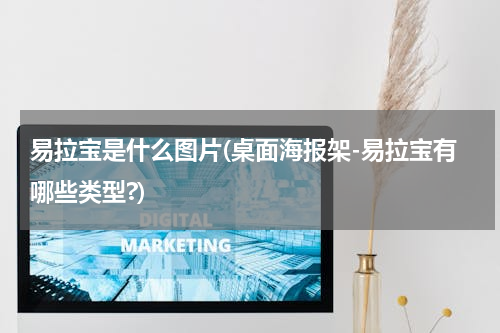 易拉宝是什么图片(桌面海报架-易拉宝有哪些类型?)