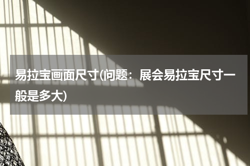 易拉宝画面尺寸(问题：展会易拉宝尺寸一般是多大)