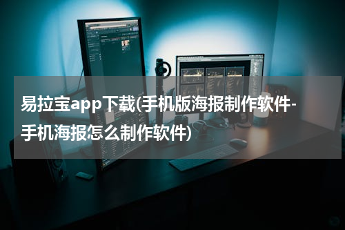 易拉宝app下载(手机版海报制作软件-手机海报怎么制作软件)