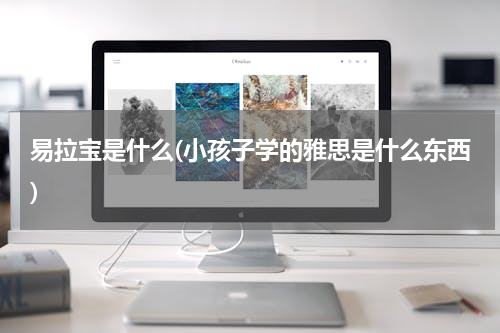 易拉宝是什么(小孩子学的雅思是什么东西)