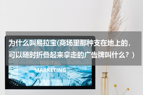 为什么叫易拉宝(商场里那种支在地上的，可以随时折叠起来拿走的广告牌叫什么？)