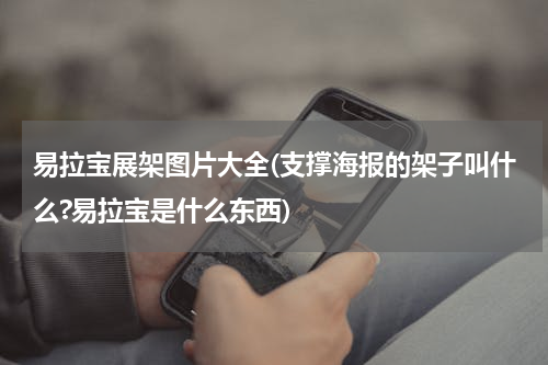 易拉宝展架图片大全(支撑海报的架子叫什么?易拉宝是什么东西)