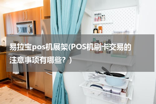 易拉宝pos机展架(POS机刷卡交易的注意事项有哪些？)