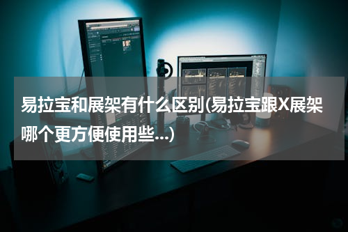 易拉宝和展架有什么区别(易拉宝跟X展架哪个更方便使用些...)