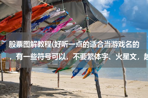 股票图解教程(好听一点的适合当游戏名的，有一些符号可以，不要繁体字、火星文，越多越好，谢谢)