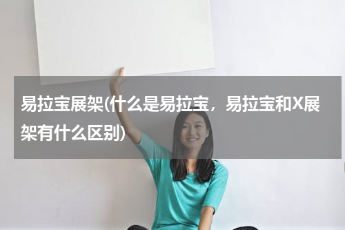 易拉宝展架(什么是易拉宝，易拉宝和X展架有什么区别)