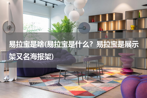 易拉宝是啥(易拉宝是什么？易拉宝是展示架又名海报架)