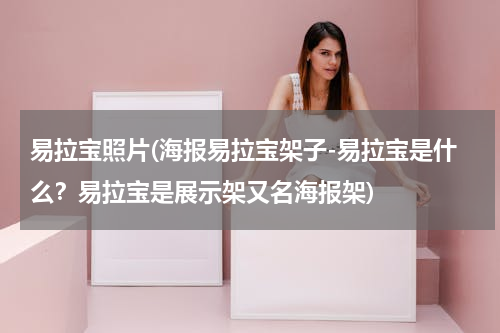 易拉宝照片(海报易拉宝架子-易拉宝是什么？易拉宝是展示架又名海报架)