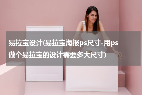 易拉宝设计(易拉宝海报ps尺寸-用ps做个易拉宝的设计需要多大尺寸)