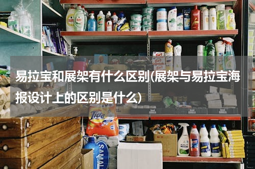 易拉宝和展架有什么区别(展架与易拉宝海报设计上的区别是什么)