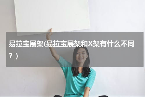 易拉宝展架(易拉宝展架和X架有什么不同？)