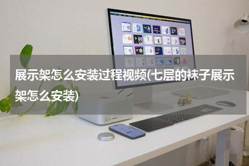 展示架怎么安装过程视频(七层的袜子展示架怎么安装)