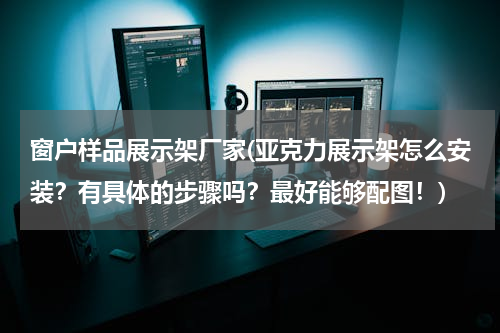 窗户样品展示架厂家(亚克力展示架怎么安装？有具体的步骤吗？最好能够配图！)